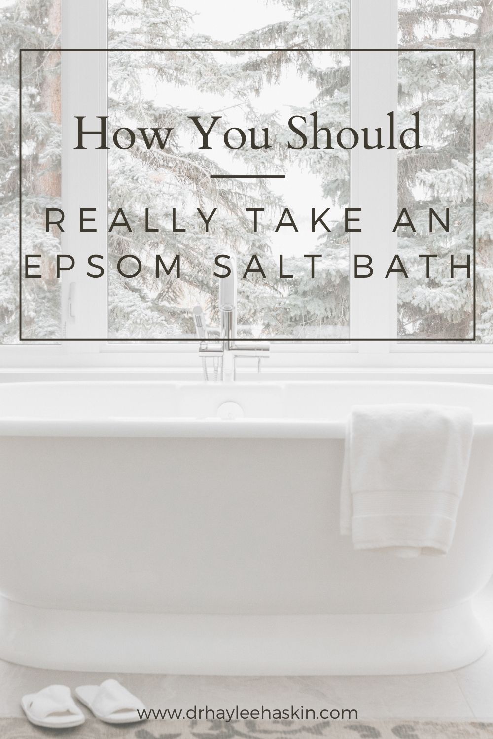 HOW YOU SHOULD REALLY TAKE AN EPSOM SALT BATH Dr. Haylee Haskin